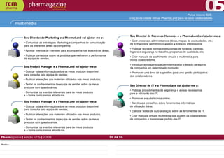 Portal interno B2E:
                                                                                               criação da cidade virtual PharmaLand para os seus colaboradores

         multimédia


                                                                                               Sou Director de Recursos Humanos e a PharmaLand vai ajudar-me a:
               Sou Director de Marketing e a PharmaLand vai ajudar-me a:
                                                                                               • Gerir processos administrativos (férias, mapas de assiduidades, etc.)
               • Comunicar as estratégias Marketing e campanhas de comunicação
                                                                                               de forma online permitindo o acesso a todos os interessados;
               para as diferentes áreas da companhia;
                                                                                               • Publicar regras e normas institucionais de horários, cantinas,
               • Apontar eventos de interesse para a companhia nas suas várias áreas;
                                                                                               higiene e segurança no trabalho, programas de qualidade, etc;
               • Publicar conteúdos sobre os produtos que melhorem a performance
                                                                                               • Criar manuais de acolhimento virtuais e multimédia para
               da equipa de vendas.
                                                                                               novos colaboradores;
                                                                                               • Introduzir sondagens que permitam avaliar o estado de espírito
               Sou Product Manager e a PharmaLand vai ajudar-me a:                             da companhia em determinado momento;
               • Colocar toda a informação sobre os meus produtos disponível                   • Promover uma área de sugestões para uma gestão participativa
               para consulta pela equipa de vendas;                                            dos colaboradores.
               • Publicar alterações aos materiais utilizados nos meus produtos;
               • Testar os conhecimentos da equipa de vendas sobre os meus                     Sou Director de IT e a PharmaLand vai ajudar-me a:
               produtos com questionários;
                                                                                               • Publicar procedimentos de segurança e avisos necessários
               • Comunicar os eventos relevantes para os meus produtos                         para a utilização das IT;
               e a forma como iremos abordá-los.
                                                                                               • Promover a ajuda técnica online;
               Sou Product Manager e a PharmaLand vai ajudar-me a:
                                                                                               • Dar dicas e conselhos sobre ferramentas informáticas
               • Colocar toda a informação sobre os meus produtos disponível                   de utilização diária;
               para consulta pela equipa de vendas;
                                                                                               • Elaborar testes de auto-avaliação sobre as ferramentas de IT;
               • Publicar alterações aos materiais utilizados nos meus produtos;
                                                                                               • Criar manuais virtuais multimédia que ajudem os colaboradores
               • Testar os conhecimentos da equipa de vendas sobre os meus                     da companhia a tiraremmais partido das IT.
               produtos com questionários;
               • Comunicar os eventos relevantes para os meus produtos
               e a forma como iremos abordá-los.

Pharmagazine | edição n.º 5 | 2009                                                  50 de 94

Notas:
 