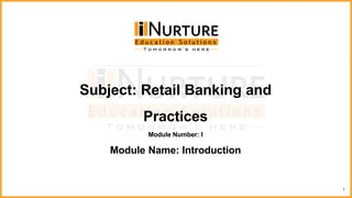 1
Subject: Retail Banking and
Practices
Module Number: I
Module Name: Introduction
 