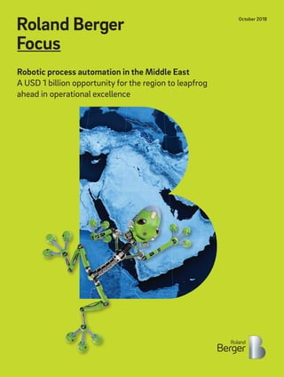 Robotic process automation in the Middle East
A USD 1 billion opportunity for the region to leapfrog
ahead in operational excellence
October 2018
 