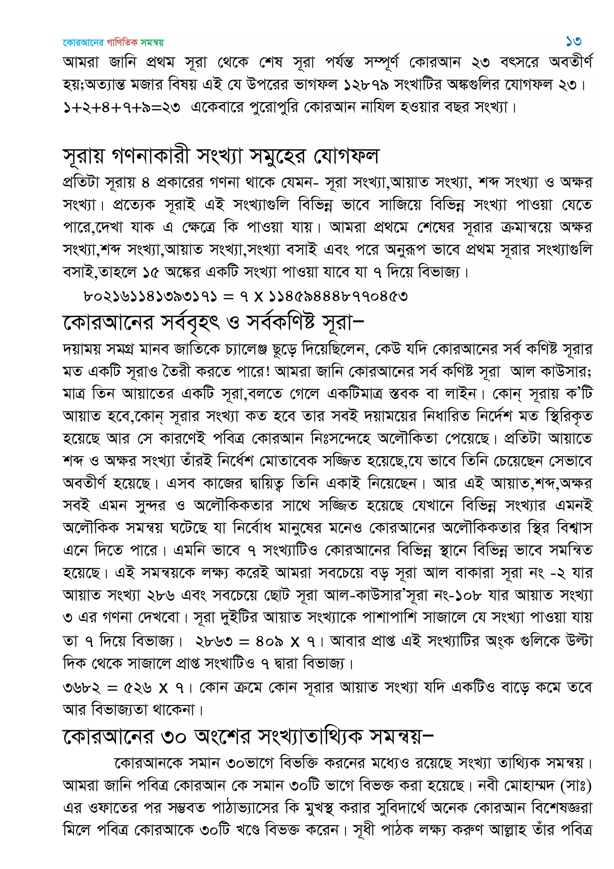 ‡KviAv‡bi MvwYwZK mgš^q 13
Avgiv Rvwb cÖ_g m~iv †_‡K †kl m~iv ch©šÍ m¤ú~Y© †KviAvb 23 erm‡i AeZxY©
nq;AZ¨všÍ gRvi welq GB †h Dc‡ii fvMdj 12879 msLvwUi A¼¸wji ‡hvMdj 23|
1+2+4+7+9=23 G‡Kev‡i cy‡ivcywi †KviAvb bvwhj nIqvi eQi msL¨v|
m~ivq MYbvKvix msL¨v mgy‡ni †hvMdj
cÖwZUv m~ivq 4 cÖKv‡ii MYbv _v‡K †hgb- m~iv msL¨v,AvqvZ msL¨v, kã msL¨v I Aÿi
msL¨v| cÖ‡Z¨K m~ivB GB msL¨v¸wj wewfbœ fv‡e mvwR‡q wewfbœ msL¨v cvIqv †h‡Z
cv‡i,‡`Lv hvK G †ÿ‡Î wK cvIqv hvq| Avgiv cÖ_‡g †k‡li m~ivi µgvš^‡q Aÿi
msL¨v,kã msL¨v,AvqvZ msL¨v,msL¨v emvB Ges c‡i Abyiƒc fv‡e cÖ_g m~ivi msL¨v¸wj
emvB,Zvn‡j 15 A‡¼i GKwU msL¨v cvIqv hv‡e hv 7 w`‡q wefvR¨|
802161141393171 = 7 x 114594448770453
‡KviAv‡bi me©e„nr I me©KwYó m~ivÑ
`qvgq mgMÖ gvbe RvwZ‡K P¨v‡jÄ Q‚‡o w`‡qwQ‡jb, †KD hw` †KviAv‡bi me© KwYó m~ivi
gZ GKwU m~ivI •Zix Ki‡Z cv‡i! Avgiv Rvwb †KviAv‡bi me© KwYó m~iv Avj KvDmvi;
gvÎ wZb Avqv‡Zi GKwU m~iv,ej‡Z †M‡j GKwUgvÎ ¯ÍeK ev jvBb| †Kvb& m~ivq KÕwU
AvqvZ n‡e,‡Kvb& m~ivi msL¨v KZ n‡e Zvi meB `qvg‡qi wbavwiZ wb‡`©k gZ w¯’wiK…Z
n‡q‡Q Avi †m Kvi‡YB cweÎ †KviAvb wbtm‡›`‡n A‡j․wKZv †c‡q‡Q| cÖwZUv Avqv‡Z
kã I Aÿi msL¨v ZuviB wb‡a©k †gvZv‡eK mw¾Z n‡q‡Q,‡h fv‡e wZwb †P‡q‡Qb †mfv‡e
AeZxY© n‡q‡Q| Gme Kv‡Ri ØvwqZ¡ wZwb GKvB wb‡q‡Qb| Avi GB AvqvZ,kã,Aÿi
meB Ggb my›`i I A‡j․wKKZvi mv‡_ mw¾Z n‡q‡Q †hLv‡b wewfbœ msL¨vi GgbB
A‡j․wKK mgš^q N‡U‡Q hv wb‡e©va gvby‡li g‡bI †KviAv‡bi A‡j․wKKZvi w¯’i wek¦vm
G‡b w`‡Z cv‡i| Ggwb fv‡e 7 msL¨vwUI †KviAv‡bi wewfbœ ¯’v‡b wewfbœ fv‡e mgwš^Z
n‡q‡Q| GB mgš^q‡K jÿ¨ K‡iB Avgiv me‡P‡q eo m~iv Avj evKviv m~iv bs -2 hvi
AvqvZ msL¨v 286 Ges me‡P‡q †QvU m~iv Avj-KvDmviÕm~iv bs-108 hvi AvqvZ msL¨v
3 Gi MYbv †`L‡ev| m~iv `yBwUi AvqvZ msL¨v‡K cvkvcvwk mvRv‡j †h msL¨v cvIqv hvq
Zv 7 w`‡q wefvR¨| 2863 = 409 x 7| Avevi cÖvß GB msL¨vwUi As&K ¸wj‡K Dëv
w`K †_‡K mvRv‡j cÖvß msLvwUI 7 Øviv wefvR¨|
3682 = 526 x 7| †Kvb µ‡g †Kvb m~ivi AvqvZ msL¨v hw` GKwUI ev‡o K‡g Z‡e
Avi wefvR¨Zv _v‡Kbv|
‡KviAv‡bi 30 As‡ki msL¨vZvw_¨K mgš^qÑ
‡KviAvb‡K mgvb 30fv‡M wefw³ Ki‡bi g‡a¨I i‡q‡Q msL¨v Zvw_¨K mgš^q|
Avgiv Rvwb cweÎ †KviAvb †K mgvb 30wU fv‡M wef³ Kiv n‡q‡Q| bex †gvnv¤§` (mvt)
Gi Idv‡Zi ci m¤¢eZ cvVvf¨v‡mi wK gyL¯’ Kivi mywe`v‡_© A‡bK †KviAvb we‡klÁiv
wg‡j cweÎ †KviAv‡K 30wU L‡Ð wef³ K‡ib| m~ax cvVK jÿ¨ KiæY Avjøvn Zuvi cweÎ
 