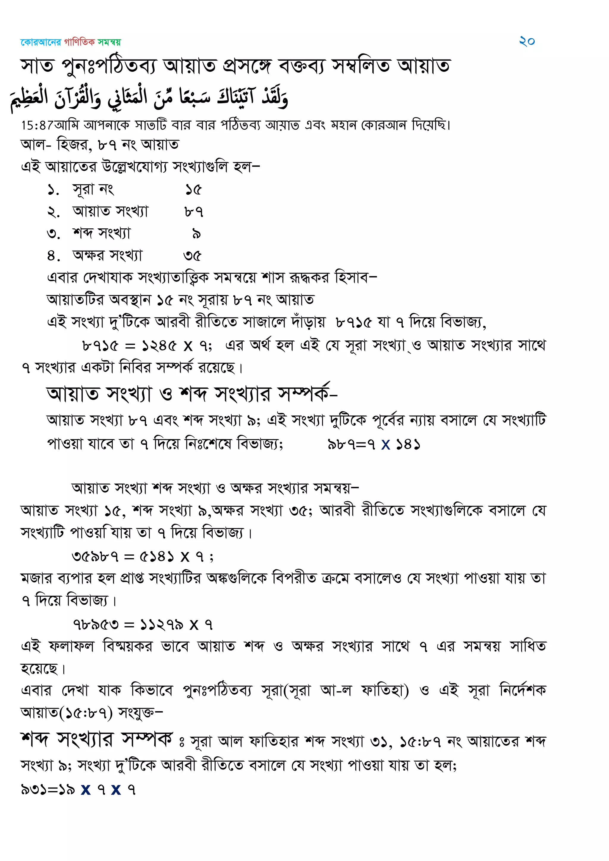 ‡KviAv‡bi MvwYwZK mgš^q 20
mvZ cybtcwVZe¨ AvqvZ cÖm‡½ e³e¨ m¤^wjZ AvqvZ
َ ِ َ‫ع‬ْ‫ل‬‫ا‬ َ‫ن‬ ْ‫ر‬ُ‫ل‬ْ‫ل‬‫ا‬َ‫و‬ ِ‫َاا‬ َ‫م‬ْ‫ل‬‫ا‬ َ‫ن‬ِ‫م‬ ‫ا‬ً‫ع‬ْ‫ب‬ َ‫س‬ َ‫اك‬ٌََْ‫ث‬ ْ‫ّد‬َ‫ل‬َ‫ل‬َ‫و‬
15:87অথভ অ঩নাতক ঳ােটি ফায ফায ঩ঠিেফয অ৞াে এফং ভ঴ান শকাযঅন থিত৞থে।
Avj- wnRi, 87 bs AvqvZ
GB Avqv‡Zi D‡jøL‡hvM¨ msL¨v¸wj njÑ
1. m~iv bs 15
2. AvqvZ msL¨v 87
3. kã msL¨v 9
4. Aÿi msL¨v 35
Gevi †`LvhvK msL¨vZvwË¡K mgš^‡q kvm iƒ×Ki wnmveÑ
AvqvZwUi Ae¯’vb 15 bs m~ivq 87 bs AvqvZ
GB msL¨v `yÕwU‡K Aviex ixwZ‡Z mvRv‡j `uvovq 8715 hv 7 w`‡q wefvR¨,
8715 = 1245 x 7; Gi A_© nj GB †h m~iv msL¨v &I AvqvZ msL¨vi mv‡_
7 msL¨vi GKUv wbwei m¤úK© i‡q‡Q|
AvqvZ msL¨v I kã msL¨vi m¤úK©Ñ
AvqvZ msL¨v 87 Ges kã msL¨v 9; GB msL¨v `ywU‡K c~‡e©i b¨vq emv‡j †h msL¨vwU
cvIqv hv‡e Zv 7 w`‡q wbt‡k‡l wefvR¨; 987=7 x 141
AvqvZ msL¨v kã msL¨v I Aÿi msL¨vi mgš^qÑ
AvqvZ msL¨v 15, kã msL¨v 9,Aÿi msL¨v 35; Aviex ixwZ‡Z msL¨v¸wj‡K emv‡j †h
msL¨vwU cvIqw hvq Zv 7 w`‡q wefvR¨|
35987 = 5141 x 7 ;
gRvi e¨cvi nj cÖvß msL¨vwUi A¼¸wj‡K wecixZ µ‡g emv‡jI †h msL¨v cvIqv hvq Zv
7 w`‡q wefvR¨|
78953 = 11279 x 7
GB djvdj we®§qKi fv‡e AvqvZ kã I Aÿi msL¨vi mv‡_ 7 Gi mgš^q mvwaZ
n‡q‡Q|
Gevi †`Lv hvK wKfv‡e cybtcwVZe¨ m~iv(m~iv Av-j dvwZnv) I GB m~iv wb‡`©kK
AvqvZ(15:87) mshy³Ñ
kã msL¨vi m¤úK© t m~iv Avj dvwZnvi kã msL¨v 31, 15:87 bs Avqv‡Zi kã
msL¨v 9; msL¨v `yÕwU‡K Aviex ixwZ‡Z emv‡j †h msL¨v cvIqv hvq Zv nj;
931=19 x 7 x 7
 