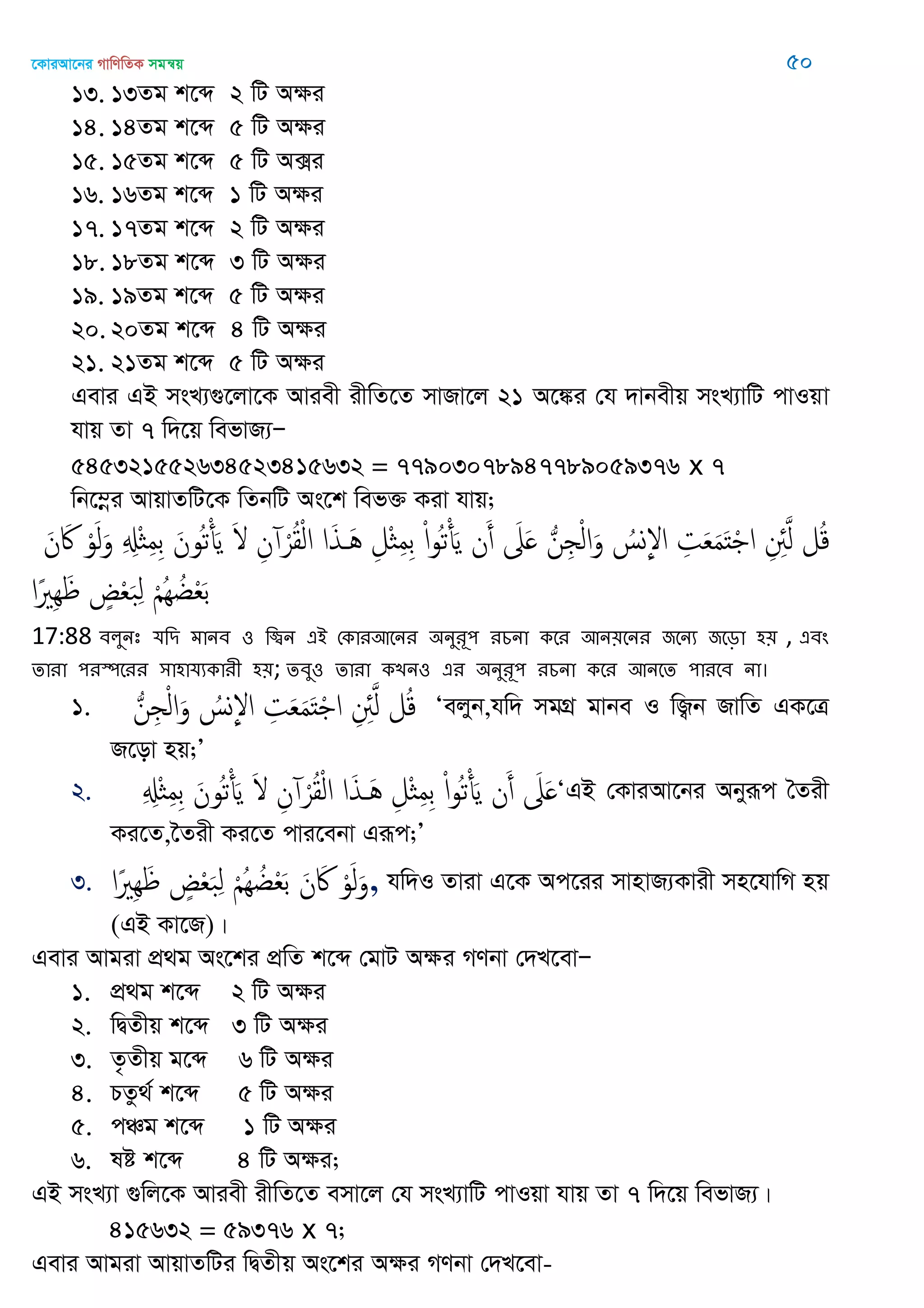 ‡KviAv‡bi MvwYwZK mgš^q 50
13. 13Zg k‡ã 2 wU Aÿi
14. 14Zg k‡ã 5 wU Aÿi
15. 15Zg k‡ã 5 wU A·i
16. 16Zg k‡ã 1 wU Aÿi
17. 17Zg k‡ã 2 wU Aÿi
18. 18Zg k‡ã 3 wU Aÿi
19. 19Zg k‡ã 5 wU Aÿi
20. 20Zg k‡ã 4 wU Aÿi
21. 21Zg k‡ã 5 wU Aÿi
Gevi GB msL¨¸‡jv‡K Aviex ixwZ‡Z mvRv‡j 21 A‡¼i †h `vbexq msL¨vwU cvIqv
hvq Zv 7 w`‡q wefvR¨Ñ
545321552634523415632 = 77903078947789059376 x 7
wb‡¤œi AvqvZwU‡K wZbwU As‡k wef³ Kiv hvq;
َ‫ن‬ َ‫َك‬ ْ‫و‬َ‫ل‬َ‫و‬ ِ ِ‫ِْل‬ ِ‫م‬ِ‫ب‬ َ‫ُون‬‫ث‬ْ‫أ‬َ‫ي‬ َ ِ‫ن‬ ْ‫ر‬ُ‫ل‬ْ‫ل‬‫ا‬ ‫ا‬َ‫ذ‬ َُ ِ‫ْل‬ ِ‫م‬ِ‫ب‬ ْ‫ا‬‫و‬ُ‫ث‬ْ‫أ‬َ‫ي‬ ‫ن‬َ‫أ‬ َ‫َل‬َ ُ‫ن‬ِ ْ‫ل‬‫ا‬َ‫و‬ ُ‫ِوس‬‫إل‬‫ا‬ ِ‫ت‬َ‫ع‬َ‫م‬َ‫ذ‬ْ ‫ا‬ ِ ِ‫ِئ‬َ‫ل‬ ‫ل‬ُ‫ك‬
‫ًا‬ َِِ ٍ ْ‫ع‬َ‫ب‬ِ‫ل‬ ْ ُِ ُ‫غ‬ْ‫ع‬َ‫ب‬
17:88 ফরুনঃ মথি ভানফ ঑ থিন এআ শকাযঅতনয ঄নুযূ঩ যচনা কতয অন৞তনয জতনয জতড়া ঴৞ , এফং
োযা ঩যস্পতযয ঳া঴ামযকাযী ঴৞; েফু঑ োযা কেন঑ এয ঄নুযূ঩ যচনা কতয অনতে ঩াযতফ না।
1. ُ‫ن‬ِ ْ‫ل‬‫ا‬َ‫و‬ ُ‫ِوس‬‫إل‬‫ا‬ ِ‫ت‬َ‫ع‬َ‫م‬َ‫ذ‬ْ ‫ا‬ ِ ِ‫ِئ‬َ‫ل‬ ‫ل‬ُ‫ك‬ Ôejyb,hw` mgMÖ gvbe I wR¡b RvwZ GK‡Î
R‡ov nq;Õ
2. ِ ِ‫ِْل‬ ِ‫م‬ِ‫ب‬ َ‫ُون‬‫ث‬ْ‫أ‬َ‫ي‬ َ ِ‫ن‬ ْ‫ر‬ُ‫ل‬ْ‫ل‬‫ا‬ ‫ا‬َ‫ذ‬ َُ ِ‫ْل‬ ِ‫م‬ِ‫ب‬ ْ‫ا‬‫و‬ُ‫ث‬ْ‫أ‬َ‫ي‬ ‫ن‬َ‫أ‬ َ‫َل‬َ ÔGB †KviAv‡bi Abyiƒc •Zix
Ki‡Z,‣Zix Ki‡Z cvi‡ebv Giƒc;Õ
3. ‫ًا‬ َِِ ٍ ْ‫ع‬َ‫ب‬ِ‫ل‬ ْ ُِ ُ‫غ‬ْ‫ع‬َ‫ب‬ َ‫ن‬ َ‫َك‬ ْ‫و‬َ‫ل‬َ‫,و‬ hw`I Zviv G‡K Ac‡ii mvnvR¨Kvix mn‡hvwM nq
(GB Kv‡R)|
Gevi Avgiv cÖ_g As‡ki cÖwZ k‡ã †gvU Aÿi MYbv †`L‡evÑ
1. cÖ_g k‡ã 2 wU Aÿi
2. wØZxq k‡ã 3 wU Aÿi
3. Z…Zxq g‡ã 6 wU Aÿi
4. PZz_© k‡ã 5 wU Aÿi
5. cÂg k‡ã 1 wU Aÿi
6. ló k‡ã 4 wU Aÿi;
GB msL¨v ¸wj‡K Aviex ixwZ‡Z emv‡j †h msL¨vwU cvIqv hvq Zv 7 w`‡q wefvR¨|
415632 = 59376 x 7;
Gevi Avgiv AvqvZwUi wØZxq As‡ki Aÿi MYbv †`L‡ev-
 