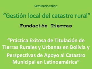 “Práctica Exitosa de Titulación de
Tierras Rurales y Urbanas en Bolivia y
Perspectivas de Apoyo al Catastro
Municipal en Latinoamérica”
 