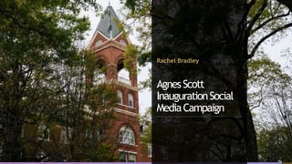 Rachel Bradley
AgnesScott
InaugurationSocial
MediaCampaign
 