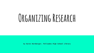 OrganizingResearch
by Karen Hornberger. Palisades High School Library
 