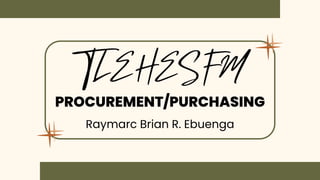 PROCUREMENT/PURCHASING
Raymarc Brian R. Ebuenga
TLEHESFM
 