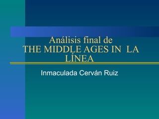 Análisis final de
THE MIDDLE AGES IN LA
LÍNEA
Inmaculada Cerván Ruiz

 