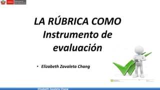 Elizabeth Zavaleta Chang
LA RÚBRICA COMO
Instrumento de
evaluación
• Elizabeth Zavaleta Chang
 