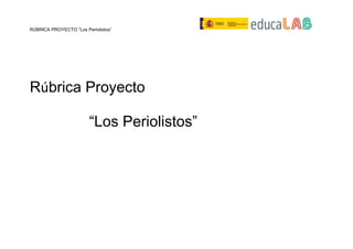 RÚBRICA PROYECTO “Los Periolistos”
Rúbrica Proyecto
“Los Periolistos”
 