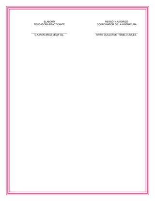 ELABORÓ
EDUCADORA PRACTICANTE
___________________________
C.KAREN ARELI MEJIA GIL.
REVISÓ Y AUTORIZÓ
COORDINADOR DE LA ASIGNATURA
________________________________
MTRO GUILLERMO TEMELO ÁVILES.
 