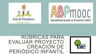 RÚBRICAS PARA
EVALUAR PROYECTO
CREACIÓN DE
PERIÓDICO INFANTIL
 