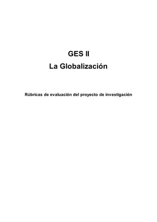 GES II 
La Globalización 
Rúbricas de evaluación del proyecto de investigación 
 