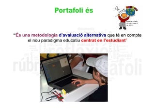 “És una metodologia d’avaluació alternativa que té en compte
      el nou paradigma educatiu centrat en l’estudiant”
 