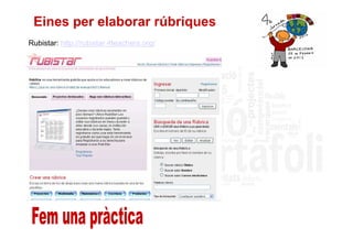 Eines per elaborar rúbriques
Rubistar: http://rubistar.4teachers.org/
 