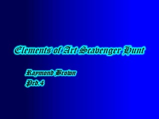 Elements of Art Scavenger Hunt

  Raymond Brown
  Prd.4
 
