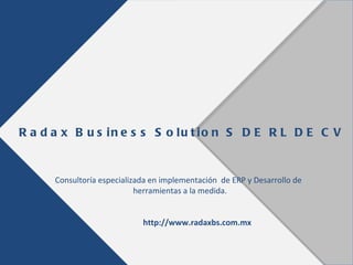 R a d a x B u s in e s s S o lu t io n S D E R L D E C V


      Consultoría especializada en implementación de ERP y Desarrollo de
                            herramientas a la medida.


                             http://www.radaxbs.com.mx
 