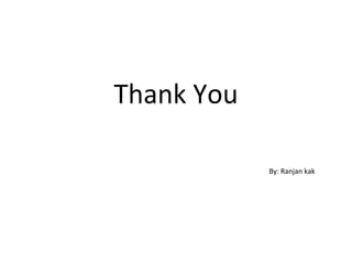 Thank You
By: Ranjan kak
 