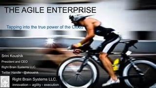 1
Srini Koushik
President and CEO
Right Brain Systems LLC.
Twitter Handle - @skoushik
THE AGILE ENTERPRISE
innovation – agility - execution
Right Brain Systems LLC.
Tapping into the true power of the Cloud
 