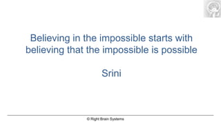 Believing in the impossible starts with
believing that the impossible is possible

                      Srini



              © Right Brain Systems
 