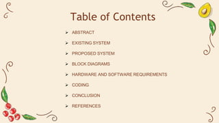 Table of Contents
 ABSTRACT
 EXISTING SYSTEM
 PROPOSED SYSTEM
 BLOCK DIAGRAMS
 HARDWARE AND SOFTWARE REQUIREMENTS
 CODING
 CONCLUSION
 REFERENCES
 