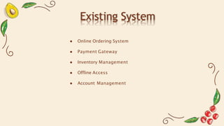 Existing System
● Online Ordering System
● Payment Gateway
● Inventory Management
● Offline Access
● Account Management
 