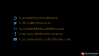 AGILITY THROUGH DESIGN
http://www.rightbrainsystems.com
https://twitter.com/skoushik
https://www.linkedin.com/in/srinikoushik
https://www.facebook.com/srinikoushik
https://www.slideshare.net/rightbrainsystems
 