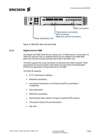 Product Description for RBS 6601
1/221 01-FGC 101 0571 Uen Rev C 2009-11-03 © Ericsson AB 2008
Commercial in confidence
7 ...