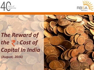 The Reward of
the : Cost of
Capital In India
(August, 2016)
 