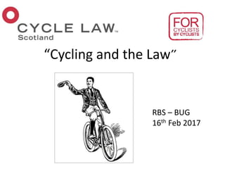 “Cycling and the Law”
RBS – BUG
16th Feb 2017
 