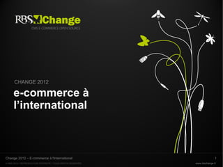 CHANGE 2012

      e-commerce à
      l’international



Change 2012 – E-commerce à l'international                                  1
© RBS 2012 • REPRODUCTION INTERDITE • TOUS DROITS RESERVÉS   www.rbschange.fr
 