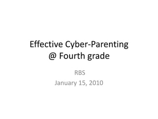 Effective Cyber-Parenting@ Fourth grade  RBS January 15, 2010 