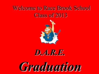 Welcome to Race Brook School
      Class of 2013




       D.A.R.E.
  Graduation
 