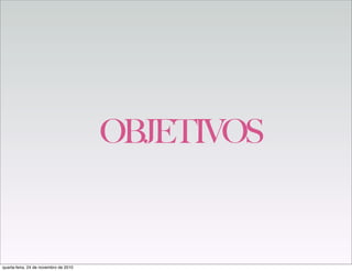 OBJETIVOS
quarta-feira, 24 de novembro de 2010
 