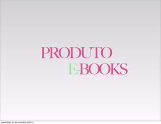 PRODUTO
E-BOOKS
quarta-feira, 24 de novembro de 2010
 