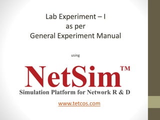 Lab Experiment – I
as per
General Experiment Manual
using
www.tetcos.com
 