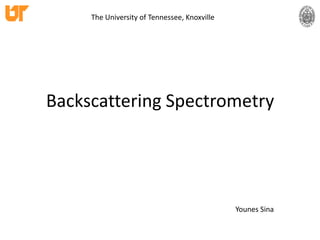 Backscattering Spectrometry The University of Tennessee, Knoxville         Younes Sina 