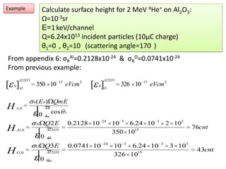 ExampleCalculate surface height for 2 MeV 4He+ on Al2O3:Ω=10-3srE=1keV/channelQ=6.24x1013 incident particles (10μC charge)θ1=0°, θ2=10° (scattering angle=170°)From appendix 6: σRAl=0.2128x10-24  &  σRO=0.0741x10-24 From previous example: