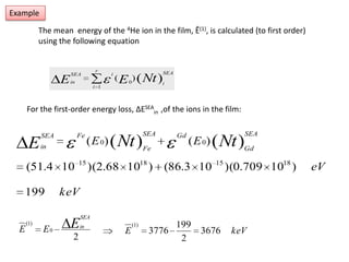 Example The mean  energy of the 4He ion in the film, Ē(1), is calculated (to first order) using the following equation For the first-order energy loss, ΔESEAin  ,of the ions in the film: