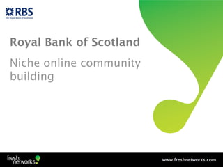 Royal Bank of Scotland
Niche online community
building
 