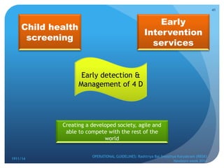 1911/14
OPERATIONAL GUIDELINES: Rashtriya Bal Swasthya Karyakram (RBSK)
Newborn week 2014
41
Child health
screening
Early
Intervention
services
Early detection &
Management of 4 D
Creating a developed society, agile and
able to compete with the rest of the
world
 