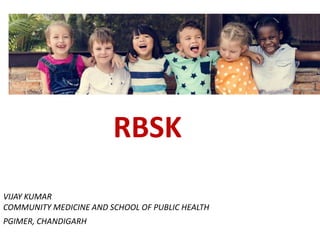 RBSK
VIJAY KUMAR
COMMUNITY MEDICINE AND SCHOOL OF PUBLIC HEALTH
PGIMER, CHANDIGARH
 