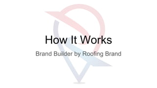 How It Works
Brand Builder by Roofing Brand
 