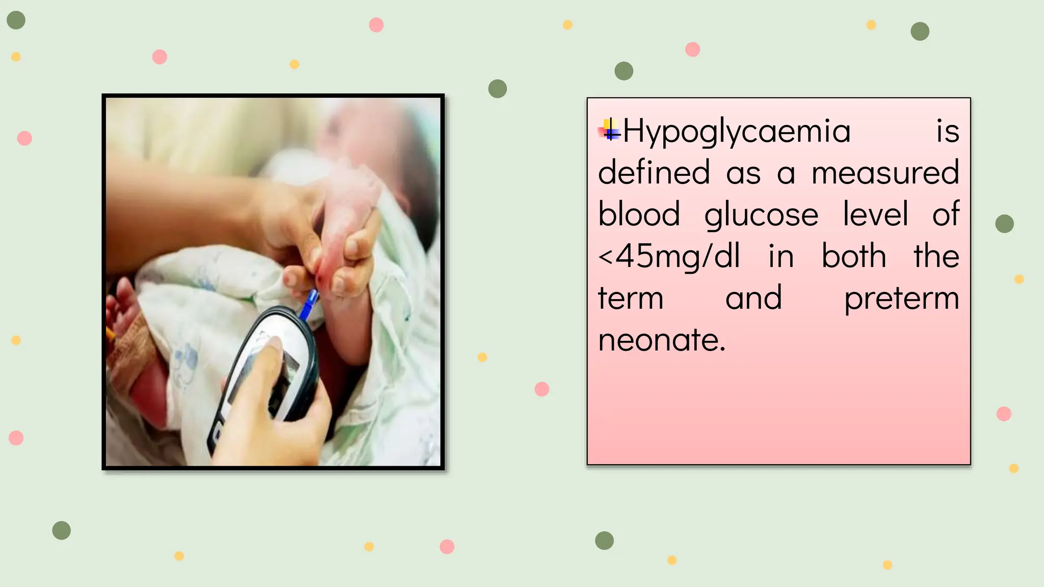 Hypoglycaemia is
defined as a measured
blood glucose level of
<45mg/dl in both the
term and preterm
neonate.
 