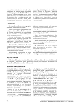 Revista Brasileira de Saúde Ocupacional, São Paulo, 30 (111): 17-24, 200524
Referências Bibliográficas
ANDRADE, M. M. M. Padrões temporais das
expressões da sonolência em adolescentes.
1997. Tese (Doutorado em Fisiologia Humana)
Instituto de Ciências Biomédicas,
Universidade de São Paulo.
BENEDITO-SILVA, A. A.; MENNA-BARRETO,
L. S.; MARQUES, N.; TENREIRO, S. A self-
assessment questionnaire for determination
of morningness-eveningness types in Brazil.
In: HAYES, D. K.; PAULY, J. E.; REITER, R. J.
(ed.) Chronobiology: its role in clinical
medicine, general biology and agriculture,
part B. New York, 1990.
CAMPOS, M. L. P.; DE MARTINO, M. M. F.
Caracterização do cronótipo das professoras de
umcolégiotécnicodeCampinas.Nursing,2001.
CIPOLLA-NETO, J. Fisiologia do sistema de
temporização circadiana. In: CIPOLLA-NETO,
como os fatores climáticos, os níveis de ruído,
o manuseio de matérias-primas especiais e
produtos perigosos, etc. Também influem as
condições sociais e domésticas em que vive o
trabalhador, como a situação familiar, o número
de filhos, bem-estar e aceitação do turno pela
família (Rutenfranz, Knauth & Fisher, 1989).
Nesta pesquisa, procuramos contribuir com
umaavaliaçãoinicial,jáqueosetordaindústria
química em que foi realizada a pesquisa
atualmente conta com o turno noturno para
atender à demanda da produção. Estudos
complementares se fazem necessários, além
da análise acerca das relações entre as
características de matutinidade/vespertinidade
e a produtividade.
Conclusões
Os resultados obtidos na presente pesquisa
permitem as seguintes conclusões:
Houve uma distribuição homogênea com
relação ao número de trabalhadores por turno
de trabalho, o predomínio de trabalhadores
do sexo masculino e o tempo na função em
média de 4 anos e 6 meses.
Houve predomínio do cronótipo
“moderadamente matutino” seguido do tipo
“indiferente” e do tipo “definitivamente
matutino”. Encontramos apenas um
trabalhador “definitivamente vespertino”.
A maioria dos trabalhadores do turno
matutino foi classificada como “moderada-
mente matutino” e “definitivamente matutino”,
demonstrando uma associação entre o
cronótipo e o turno de trabalho.
A maioria dos trabalhadores do turno
vespertino foi classificada como “mode-
radamente matutino”, o que pode acarretar
um problema para estes trabalhadores.
Verificamos a presença tanto de
trabalhadores do matutino como do vespertino
com cronótipo “indiferente”.
Houve predomínio de trabalhadores dos
sexos feminino e masculino com cronótipo
“moderadamente matutino”.
Houve predomínio de trabalhadores
com maior tempo na função com cro-
nótipo “indiferente”.
Os trabalhadores com média maior de
idade apresentaram cronótipo “defi-
nitivamente vespertino”.
Nesta pesquisa não foram verificadas
associaçõesestatisticamentesignificativasentre
o cronótipo e as características individuais.
Agradecimentos
ÀComissãodePesquisa–EstatísticadaFaculdadedeCiênciasMédicasdaUniversidadeEstadual
de Campinas, à Rita Geraldo Oshiro (Supervisora de Produção e Engenheira de Materiais) e à
Marineide da Silva (Administradora de Empresas).
J.; MARQUES, N.; MENNA-BARRETO, L. S.
Introdução ao estudo da Cronobiologia. São
Paulo: Ícone, 1988. p. 65-146.
DE MARTINO, M. M. F.; CEOLIM, M. F.
Avaliação do cronótipo de enfermeiros de
hospital universitário de ensino. Revista
Ciências Médicas. 10(1):19-27. 2001.
DE MARTINO, M. M. F.; LING, S. Y.
Características cronobiológicas de um grupo
de alunos universitários de enfermagem.
Revista Ciências Médicas. 13(1):43-49. 2004.
FISCHER,F.M.Asdemandasdasociedadeatual:
aspectos históricos do desenvolvimento do
trabalho em turnos no mundo – conceitos, esca-
las de trabalho, legislação brasileira. In:
FISCHER,F.M;MORENO,C.R.C.;ROTENBERG,
L. Trabalho em turnos e noturno na sociedade
24 horas. São Paulo: Atheneu, 2003. p. 3-17.
 