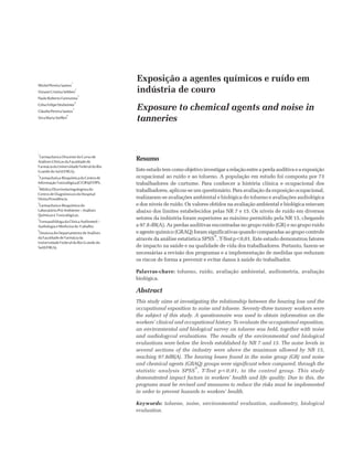 Exposição a agentes químicos e ruído em
indústria de couro
Exposure to chemical agents and noise in
tanneries
MichelPereiraSantos
1
VivianeCristinaSebben
2
PauloRobertoFarenzena
3
CelsoFelipeDexheimer
4
CláudiaPereiraSantos
5
VeraMariaSteffen
6
1
FarmacêuticoDiscentedoCursode
AnálisesClínicasdaFaculdadede
FarmáciadaUniversidadeFederaldoRio
GrandedoSul(UFRGS).
2
Farmacêutica-BioquímicadoCentrode
InformaçãoToxicológica(CIT/RS)/FEPPS.
3
MédicoOtorrinolaringologistado
CentrodeDiagnósticosdoHospital
DivinaProvidência.
4
Farmacêutico-Bioquímicodo
LaboratórioPró-Ambiente–Análises
QuímicaseToxicológicas.
5
FonoaudiólogadaClínicaAudiomed–
AudiologiaeMedicinadoTrabalho.
6
DoutoradoDepartamentodeAnálises
daFaculdadedeFarmáciada
UniversidadeFederaldoRioGrandedo
Sul(UFRGS).
Resumo
Este estudo tem como objetivo investigar a relação entre a perda auditiva e a exposição
ocupacional ao ruído e ao tolueno. A população em estudo foi composta por 73
trabalhadores de curtume. Para conhecer a história clínica e ocupacional dos
trabalhadores, aplicou-se um questionário. Para avaliação da exposição ocupacional,
realizaram-se avaliações ambiental e biológica do tolueno e avaliações audiológica
e dos níveis de ruído. Os valores obtidos na avaliação ambiental e biológica estavam
abaixo dos limites estabelecidos pelas NR 7 e 15. Os níveis de ruído em diversos
setores da indústria foram superiores ao máximo permitido pela NR 15, chegando
a 97.8 dB(A). As perdas auditivas encontradas no grupo ruído (GR) e no grupo ruído
e agente químico (GRAQ) foram significativas quando comparadas ao grupo controle
através da análise estatística SPSS
®
, T-Testp<0,01. Este estudo demonstrou fatores
de impacto na saúde e na qualidade de vida dos trabalhadores. Portanto, fazem-se
necessárias a revisão dos programas e a implementação de medidas que reduzam
os riscos de forma a prevenir e evitar danos à saúde do trabalhador.
Palavras-chave: tolueno, ruído, avaliação ambiental, audiometria, avaliação
biológica.
Abstract
This study aims at investigating the relationship between the hearing loss and the
occupational exposition to noise and toluene. Seventy-three tannery workers were
the subject of this study. A questionnaire was used to obtain information on the
workers’ clinical and occupational history. To evaluate the occupational exposition,
an environmental and biological survey on toluene was held, together with noise
and audiologycal evaluations. The results of the environmental and biological
evaluations were below the levels established by NR 7 and 15. The noise levels in
several sections of the industry were above the maximum allowed by NR 15,
reaching 97.8dB(A). The hearing losses found in the noise group (GR) and noise
and chemical agents (GRAQ) groups were significant when compared, through the
statistic analysis SPSS
®
, T-Test p<0,01, to the control group. This study
demonstrated impact factors in workers’ health and life quality. Due to this, the
programs must be revised and measures to reduce the risks must be implemented
in order to prevent hazards to workers’ health.
Keywords: toluene, noise, environmental evaluation, audiometry, biological
evaluation.
 