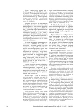 Dias e Hoefel (2005) expõem que é           saúde dos(as) trabalhadores(as). Os autores
      também proposta da RENAST coletivizar           reforçam o avanço que representa a insti-
      a questão dos acidentes e adoecimentos          tucionalização das ações de saúde do tra-
      relacionados ao trabalho por meio do re-        balhador no âmbito do SUS, mas criticam
      gistro desses eventos no sistema de infor-      a falta de êxito relativa à proposta inicial
      mação, o que possibilita a identificação        quanto à articulação com a rede básica e
      dos fatores de risco e a orientação das         o suporte técnico e especializado oferecido
      ações de vigilância.                            pelos CRST no projeto original do Progra-
                                                      ma de Saúde do Trabalhador (PST).
          Contudo, na prática, há uma enorme
      contradição entre ações assistenciais aos(às)       Às dificuldades culturais, ideológicas e
      trabalhadores(as) que sofreram acidentes        políticas no estabelecimento de ações efi-
      de trabalho e a nova proposta da RENAST.        cazes no campo da saúde do trabalhador
      Isto é, a discussão sobre a responsabilidade    somam-se as mudanças do mundo do tra-
      do SUS na intervenção sobre os processos        balho e a opção do Estado pelo projeto neo-
      de trabalho, debatida na II CNST (1994) e       liberal de governo.
      ampliada na III CNST (2005), ainda não
                                                          A precariedade das condições de tra-
      foi esgotada, especialmente no que tange à
                                                      balho manifestada na violação dos di-
      inspeção, o que não pode ser tratado como
                                                      reitos trabalhistas, na insegurança do
      algo desprezível na efetivação do campo
                                                      posto e do ambiente de trabalho, no au-
      saúde do trabalhador.
                                                      mento do ritmo da produção e das exigên-
          O que se verifica nos dois anos de fun-     cias (pressão) interfere na saúde dos(as)
      cionamento do CRST de Franca-SP, ao se          trabalhadores(as) e também no modo de
      considerar a realidade regional, é o início     agir, pensar, sentir e fazer ou, nas pala-
      da práxis no campo saúde do traba lhador.       vras de Antunes (1999, p. 15), na “subjeti-
      Há um esforço para construir dados fide-        vidade da classe trabalhadora”.
      dignos sobre os acidentes e as doenças re-
                                                          Antunes (1999) mostra que houve uma
      lacionadas ao trabalho e, a partir destes,
                                                      processualidade contraditória, ou seja, a
      estabelecer as ações. Porém, ainda ocorre
                                                      mudança radical na organização do sistema
      uma dificuldade de entendimento sobre
                                                      de produção, marcada pela reestruturação
      “de quem é a responsabilidade de fisca-
                                                      produtiva, pela terceirização e pela flexibi-
      lizar, inspecionar, conter e prevenir os
                                                      lização, resultou, por um lado, na redução
      acidentes de trabalho, o que resulta em
                                                      do operariado industrial e fabril e, por ou-
      visível omissão de ação” (LOURENÇO &
                                                      tro lado, na subproletarização do trabalho
      BERTANI, 2006, p. 50).
                                                      expressado nas formas de trabalho parcial,
          Apesar do campo saúde do trabalhador        precário, temporário, informal, entre tantas
      ter sido construído com a participação de       modalidades existentes.
      vários atores sociais e políticos e de ter
                                                          Tudo isso corrobora a inflexão do movi-
      sido reconhecido no plano legal, não foram
                                                      mento sindical e a pulverização da classe
      efetivadas novas práticas para além da as-
                                                      trabalhadora que, no início do século XXI,
      sistência médica, salvo algumas ações inu-
                                                      trava esforços para manter o emprego e gera
      sitadas, mas ainda focais.
                                                      um retrocesso histórico ao se distanciar da
         Refletir sobre a saúde do trabalhador        melhoria das condições de trabalho.
      no SUS significa sublinhar uma área de
                                                          Desse modo, o fenômeno dos acidentes
      conhecimento em construção e que se pro-
                                                      de trabalho passa a representar uma nova
      põe a compreender as manifestações das
                                                      demanda à medida que não se restringe
      condições de trabalho para a saúde não
                                                      ao setor formal de caráter industrial, mas
      apenas na esfera dos acidentes de trabalho
                                                      atinge o informal, com forte predomi-
      no âmbito industrial, mas também a sua re-
                                                      nância do setor de serviços. Os desempre-
      percussão, do ponto de vista da saúde, no
                                                      gados, os aposentados e, ainda, crianças
      campo da agricultura e dos serviços (MI-
                                                      e adolescentes trabalhadores constituem
      NAYO-GOMES & LACAZ, 2005).
                                                      “novos” problemas de saúde. Este fenôme-
         Trata-se de um modelo, como aborda           no está imbricado com uma contraditória e
      Lacaz (1996), em construção, mas que, se-       complexa estrutura presente nas diferentes
      gundo Minayo-Gomes e Lacaz (2005), ao           formas de produção e perpassa a economia
      longo de vinte anos, desde as primeiras         familiar, a formal, as empresas arcaicas e
      experiências, apresentou um impacto de          até as mais modernas. Portanto, é neces-
      pouca visibilidade frente à complexidade        sária uma ação coordenada que busque as
      do modo de produção e seus efeitos para a       causas e que nelas interfiram.



124                     Revista Brasileira de Saúde Ocupacional, São Paulo, 32 (115): 121-134, 2007
 