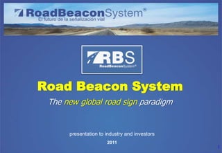 RBS
Road Beacon System
 The new global road sign paradigm


      presentation to industry and investors
                      2011
                                               1
 