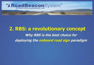 2. RBS: a revolutionary concept
       Why RBS is the best choice for
  deploying the onboard road sign paradigm




     ...