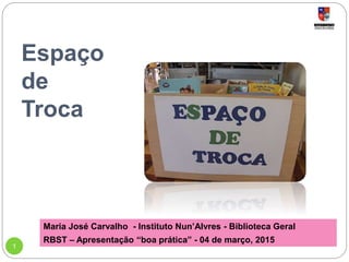 Espaço
de
Troca
Maria José Carvalho - Instituto Nun’Alvres - Biblioteca Geral
RBST – Apresentação “boa prática” - 04 de março, 2015
11
 