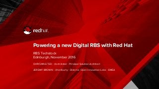 Powering a new Digital RBS with Red Hat
RBS Techstock
Edinburgh, November 2016
CHRIS MILSTED - @crmilsted - Principal Solution Architect
JEREMY BROWN - @tenfourty - Director, Open Innovation Labs - EMEA
 
